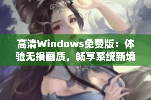 高清Windows免費版：體驗無損畫質(zhì)，暢享系統(tǒng)新境界