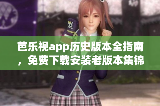 芭樂(lè)視app歷史版本全指南，免費(fèi)下載安裝老版本集錦