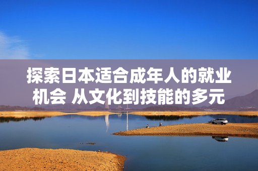 探索日本適合成年人的就業(yè)機會 從文化到技能的多元選擇