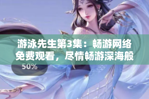 游泳先生第3集：暢游網(wǎng)絡(luò)免費(fèi)觀看，盡情暢游深海般的情節(jié)海洋