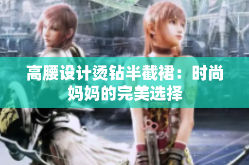 高腰設(shè)計燙鉆半截裙：時尚媽媽的完美選擇