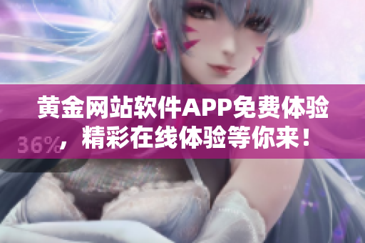 黃金網(wǎng)站軟件APP免費(fèi)體驗(yàn)，精彩在線體驗(yàn)等你來！