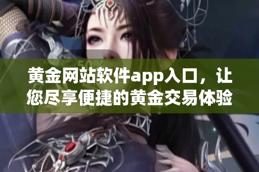 黃金網(wǎng)站軟件app入口，讓您盡享便捷的黃金交易體驗