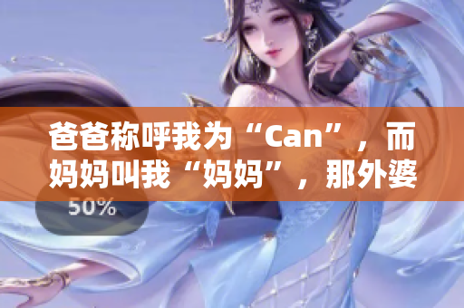 爸爸稱呼我為“Can”，而媽媽叫我“媽媽”，那外婆會(huì)怎么稱呼我？