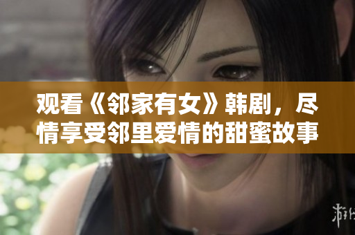 觀看《鄰家有女》韓劇，盡情享受鄰里愛情的甜蜜故事