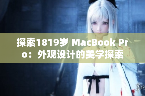 探索1819歲 MacBook Pro：外觀設(shè)計的美學(xué)探索