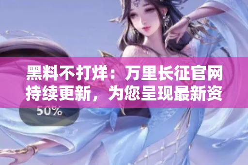 黑料不打烊：萬里長征官網(wǎng)持續(xù)更新，為您呈現(xiàn)最新資訊