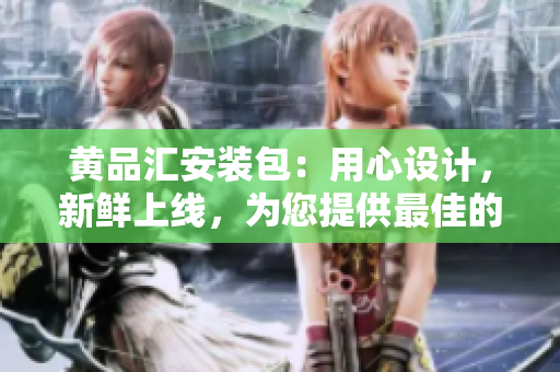 黃品匯安裝包：用心設(shè)計(jì)，新鮮上線，為您提供最佳的安裝體驗(yàn)
