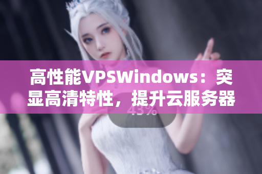 高性能VPSWindows：突顯高清特性，提升云服務(wù)器體驗(yàn)