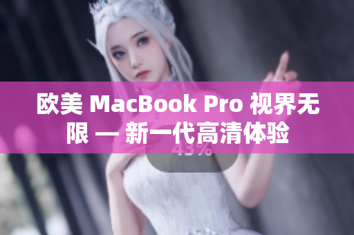 歐美 MacBook Pro 視界無(wú)限 — 新一代高清體驗(yàn)