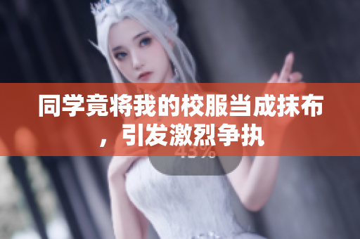 同學(xué)竟將我的校服當(dāng)成抹布，引發(fā)激烈爭執(zhí)