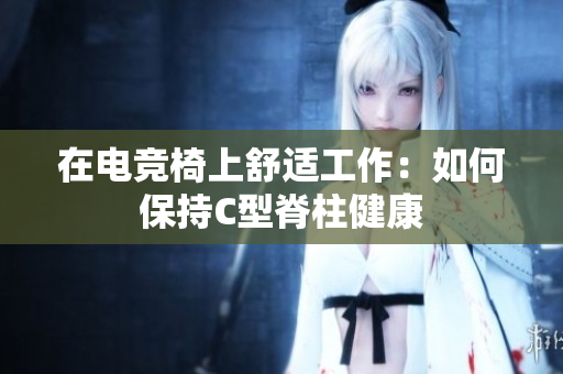 在電競(jìng)椅上舒適工作：如何保持C型脊柱健康