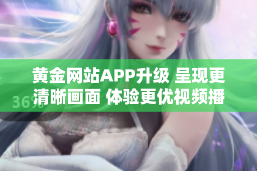 黃金網(wǎng)站APP升級(jí) 呈現(xiàn)更清晰畫面 體驗(yàn)更優(yōu)視頻播放效果