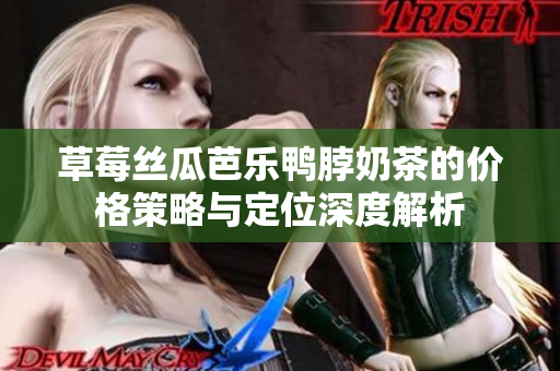 草莓絲瓜芭樂(lè)鴨脖奶茶的價(jià)格策略與定位深度解析