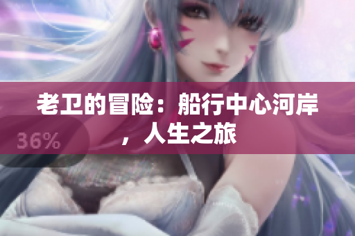 老衛(wèi)的冒險：船行中心河岸，人生之旅