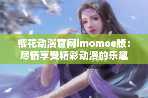 櫻花動(dòng)漫官網(wǎng)imomoe版：盡情享受精彩動(dòng)漫的樂趣