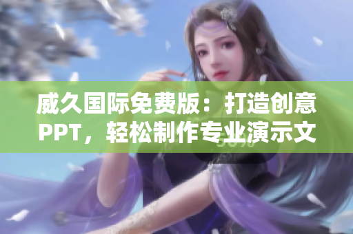 威久國(guó)際免費(fèi)版：打造創(chuàng)意PPT，輕松制作專業(yè)演示文稿