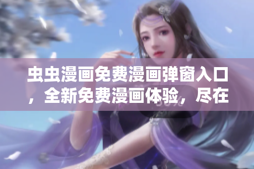 蟲蟲漫畫免費(fèi)漫畫彈窗入口，全新免費(fèi)漫畫體驗(yàn)，盡在蟲蟲漫畫官網(wǎng)