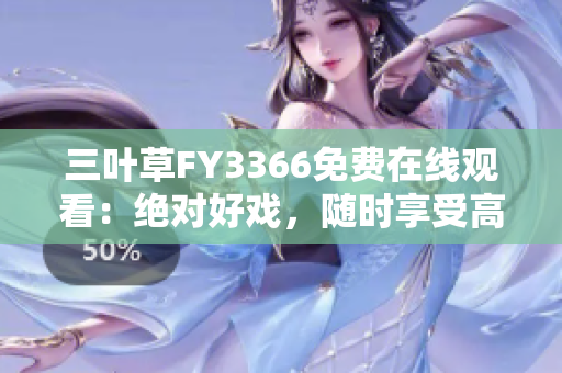 三葉草FY3366免費(fèi)在線觀看：絕對(duì)好戲，隨時(shí)享受高清畫質(zhì)