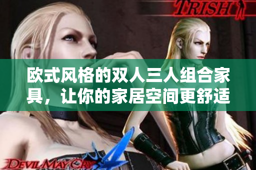 歐式風(fēng)格的雙人三人組合家具，讓你的家居空間更舒適自在