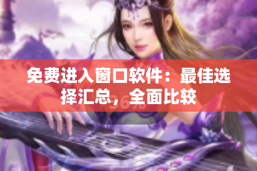 免費(fèi)進(jìn)入窗口軟件：最佳選擇匯總，全面比較