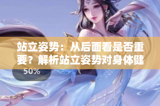 站立姿勢：從后面看是否重要？解析站立姿勢對身體健康的影響