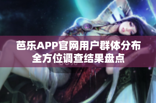 芭樂APP官網(wǎng)用戶群體分布全方位調查結果盤點