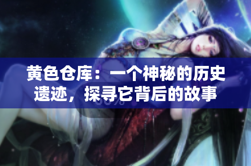黃色倉庫：一個(gè)神秘的歷史遺跡，探尋它背后的故事