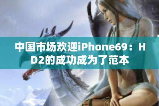 中國市場歡迎iPhone69：HD2的成功成為了范本