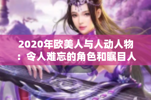 2020年歐美人與人動(dòng)人物：令人難忘的角色和矚目人物