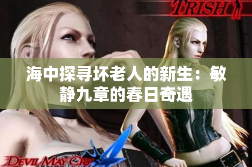 海中探尋壞老人的新生：敏靜九章的春日奇遇