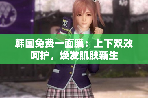 韓國免費一面膜：上下雙效呵護，煥發(fā)肌膚新生