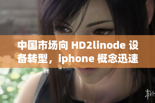 中國市場向 HD2linode 設備轉型，iphone 概念迅速成熟