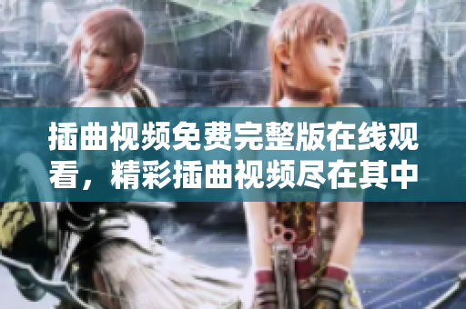 插曲視頻免費(fèi)完整版在線觀看，精彩插曲視頻盡在其中