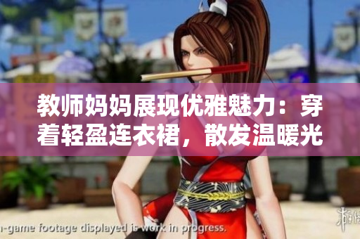 教師媽媽展現優(yōu)雅魅力：穿著輕盈連衣裙，散發(fā)溫暖光芒