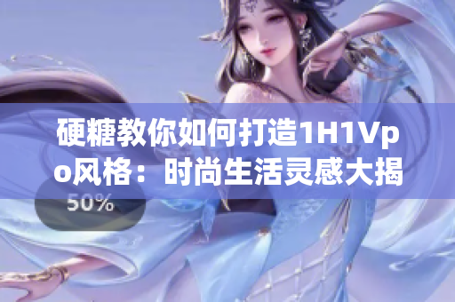 硬糖教你如何打造1H1Vpo風格：時尚生活靈感大揭秘