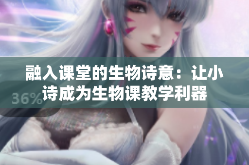 融入課堂的生物詩意：讓小詩成為生物課教學利器