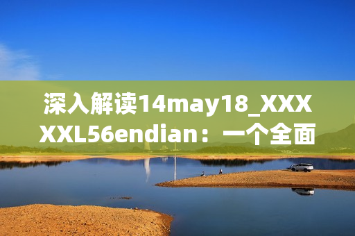 深入解讀14may18_XXXXXL56endian：一個全面介紹
