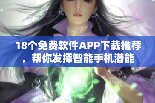 18個免費軟件APP下載推薦，幫你發(fā)揮智能手機潛能