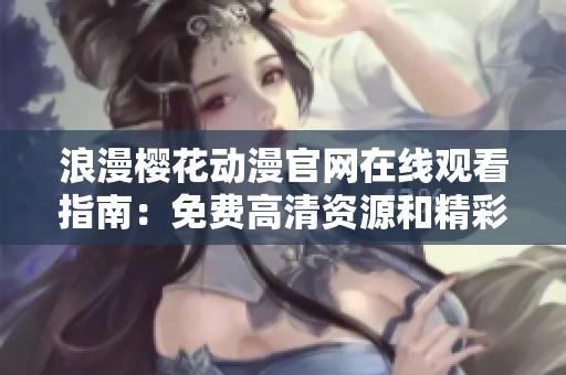 浪漫櫻花動漫官網(wǎng)在線觀看指南：免費高清資源和精彩劇集推薦