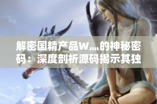 解密?chē)?guó)精產(chǎn)品W灬的神秘密碼：深度剖析源碼揭示其獨(dú)特魅力與功能