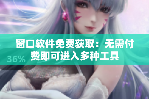 窗口軟件免費(fèi)獲取：無(wú)需付費(fèi)即可進(jìn)入多種工具