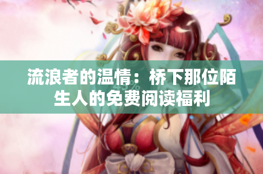 流浪者的溫情：橋下那位陌生人的免費(fèi)閱讀福利