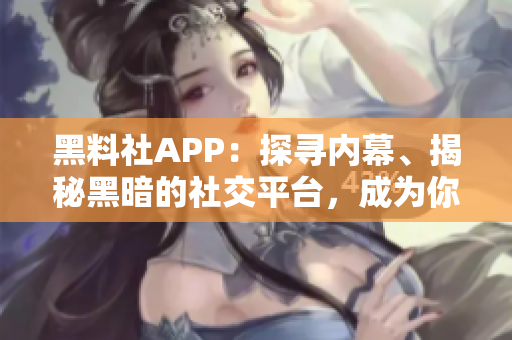 黑料社APP：探尋內(nèi)幕、揭秘黑暗的社交平臺(tái)，成為你的眼中釘