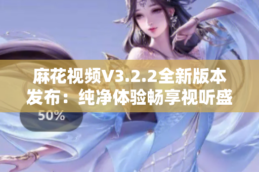 麻花視頻V3.2.2全新版本發(fā)布：純凈體驗暢享視聽盛宴