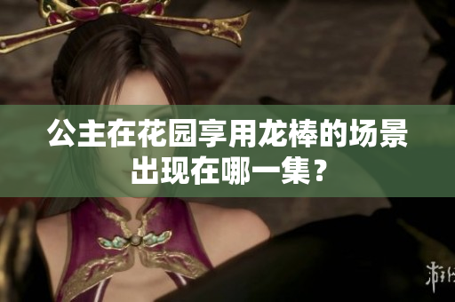 公主在花園享用龍棒的場(chǎng)景出現(xiàn)在哪一集？