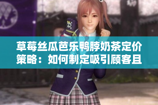 草莓絲瓜芭樂鴨脖奶茶定價策略：如何制定吸引顧客且盈利的價格？