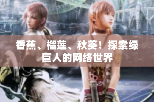 香蕉、榴蓮、秋葵！探索綠巨人的網(wǎng)絡(luò)世界