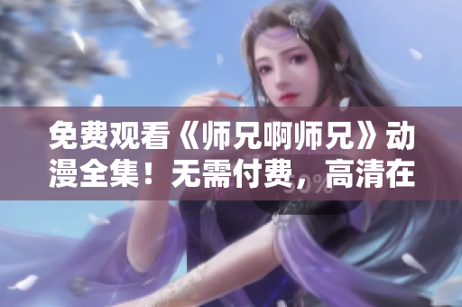 免費(fèi)觀看《師兄啊師兄》動(dòng)漫全集！無(wú)需付費(fèi)，高清在線觀看！