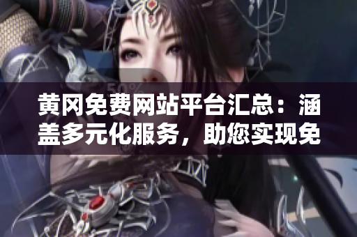 黃岡免費(fèi)網(wǎng)站平臺(tái)匯總：涵蓋多元化服務(wù)，助您實(shí)現(xiàn)免費(fèi)建站